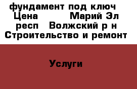 фундамент под ключ › Цена ­ 880 - Марий Эл респ., Волжский р-н Строительство и ремонт » Услуги   